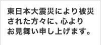東日本大震災により被災された方々に、心よりお見舞い申し上げます。