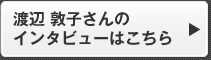 渡辺 敦子さんのインタビューはこちら