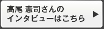 高尾 憲司さんのインタビューはこちら