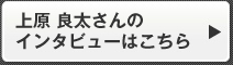 上原 良太さんのインタビューはこちら