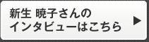 新生 暁子さんのインタビューはこちら