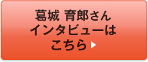 葛城 育郎さんインタビューはこちら