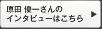 原田 優一さんのインタビューはこちら