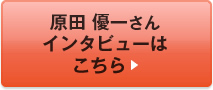 原田 優一さんインタビューはこちら