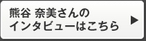 熊谷 奈美さんのインタビューはこちら