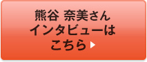 熊谷 奈美さんインタビューはこちら