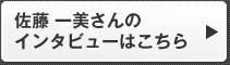 佐藤 一美さんのインタビューはこちら