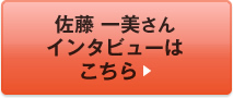 佐藤 一美さんインタビューはこちら