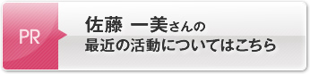 佐藤 一美さんの最近の活動についてはこちら