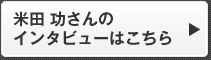 米田 功さんのインタビューはこちら