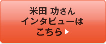 米田 功さんインタビューはこちら