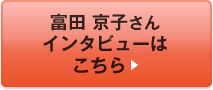 富田 京子さんインタビューはこちら