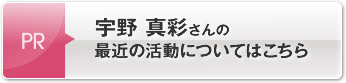 宇野 真彩さんの最近の活動についてはこちら