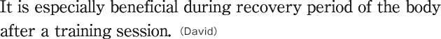 It is especially beneficial during recovery period of the body after a training session.(David)