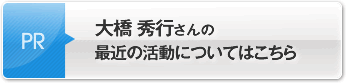 大橋 秀行さんの最近の活動についてはこちら