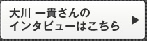 大川 一貴さんのインタビューはこちら