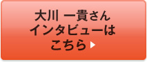 大川 一貴さんインタビューはこちら