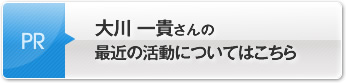 大川 一貴さんの最近の活動についてはこちら