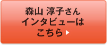 森山 淳子さんインタビューはこちら