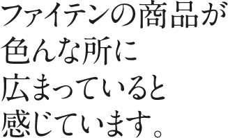 ファイテンの商品が色んな所に広まっていると感じています。