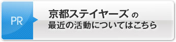 京都ステイヤーズの最近の活動についてはこちら