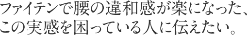 ファイテンで腰の違和感が楽になった、この実感を困っている人に伝えたい。