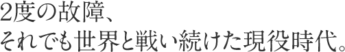 ２度の故障、それでも世界と戦い続けた現役時代。