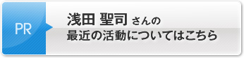 浅田 聖司さんの最近の活動についてはこちら