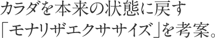 カラダを本来の状態に戻す「モナリザエクササイズ」を考案。