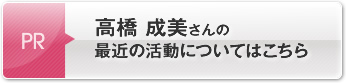 高橋 成美さんの最近の活動についてはこちら