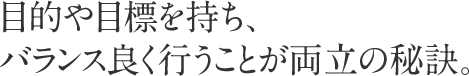 目的や目標を持ち、バランス良く行うことが両立の秘訣。