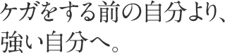 ケガをする前の自分より、強い自分へ。