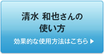 清水 和也さんの使い方　効果的な使用方法はこちら