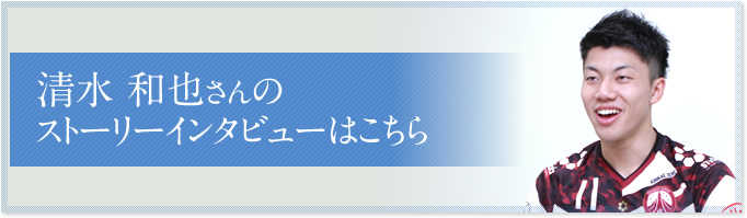 清水 和也さんのインタビューはこちら