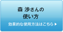  森 渉さんの使い方　効果的な使用方法はこちら