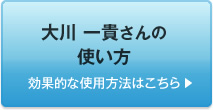  大川 一貴さんの使い方　効果的な使用方法はこちら