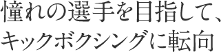 憧れの選手を目指して、キックボクシングに転向