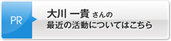 大川 一貴さんの最近の活動についてはこちら