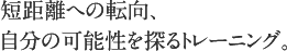 短距離への転向、自分の可能性を探るトレーニング。