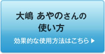  大嶋 あやのさんの使い方　効果的な使用方法はこちら