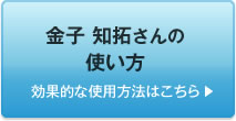  金子 知拓さんの使い方　効果的な使用方法はこちら