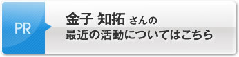 金子 知拓さん の最近の活動についてはこちら