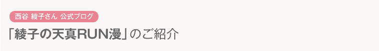 西谷 綾子さん 公式ブログ「綾子の天真RUN漫」のご紹介