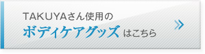 TAKUYAさん使用のボディケアグッズはこちら