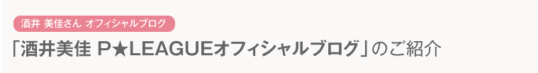 「酒井美佳 P★LEAGUEオフィシャルブログ」のご紹介