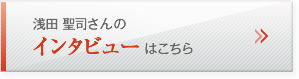 浅田 聖司さんのインタビューはこちら