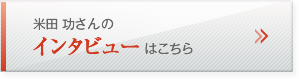 米田 功さんのインタビューはこちら