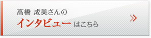 高橋 成美さんのインタビューはこちら