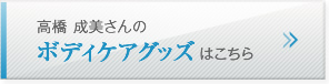 高橋 成美さんのボディケアグッズはこちら