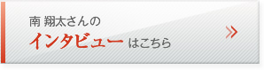 南 翔太さんのインタビューはこちら